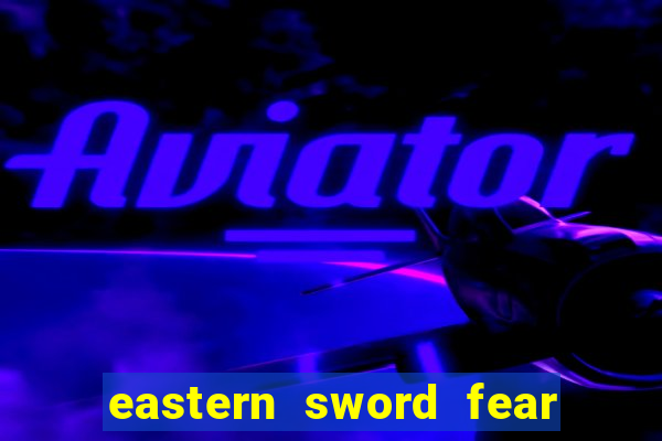 eastern sword fear and hunger